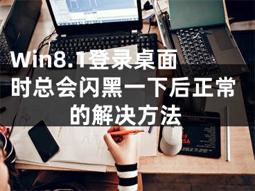 Win8.1登錄桌面時(shí)總會(huì)閃黑一下后正常的解決方法