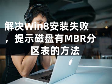 解決Win8安裝失敗，提示磁盤有MBR分區(qū)表的方法