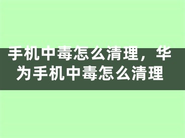 手機中毒怎么清理，華為手機中毒怎么清理