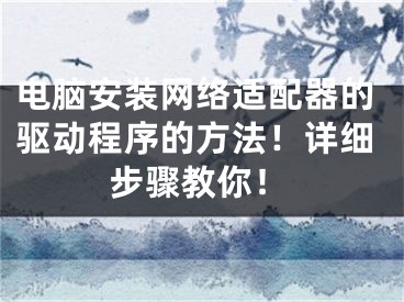 電腦安裝網(wǎng)絡適配器的驅(qū)動程序的方法！詳細步驟教你！