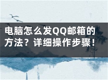 電腦怎么發(fā)QQ郵箱的方法？詳細操作步驟！