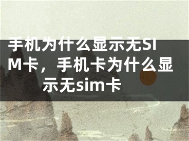 手機(jī)為什么顯示無SIM卡，手機(jī)卡為什么顯示無sim卡