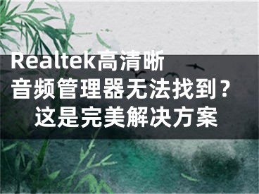 Realtek高清晰音頻管理器無(wú)法找到？這是完美解決方案