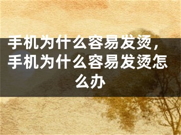 手機(jī)為什么容易發(fā)燙，手機(jī)為什么容易發(fā)燙怎么辦