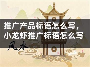 推廣產品標語怎么寫，小龍蝦推廣標語怎么寫