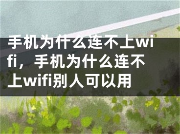 手機(jī)為什么連不上wifi，手機(jī)為什么連不上wifi別人可以用