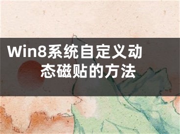 Win8系統(tǒng)自定義動態(tài)磁貼的方法