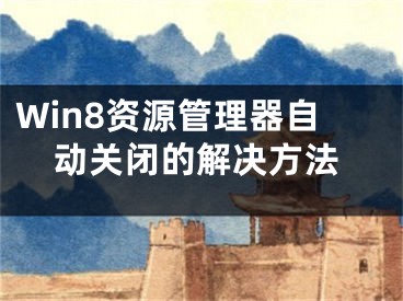 Win8資源管理器自動(dòng)關(guān)閉的解決方法