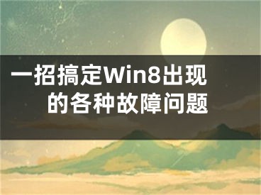 一招搞定Win8出現(xiàn)的各種故障問題