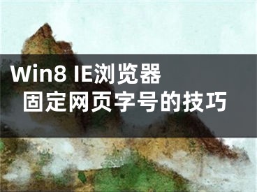 Win8 IE瀏覽器固定網(wǎng)頁字號的技巧