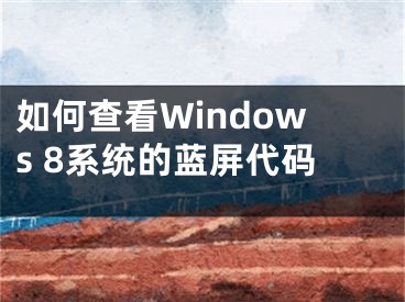 如何查看Windows 8系統(tǒng)的藍(lán)屏代碼