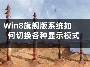 Win8旗艦版系統(tǒng)如何切換各種顯示模式