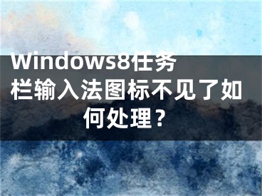 Windows8任務(wù)欄輸入法圖標不見了如何處理？