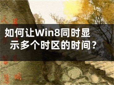 如何讓W(xué)in8同時顯示多個時區(qū)的時間？