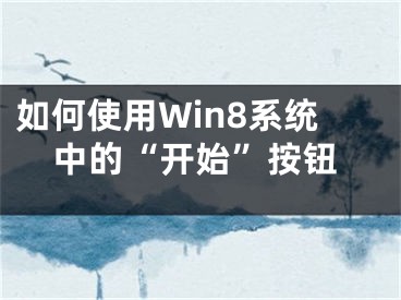 如何使用Win8系統(tǒng)中的“開始”按鈕