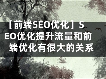 【前端SEO優(yōu)化】SEO優(yōu)化提升流量和前端優(yōu)化有很大的關(guān)系