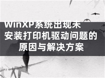 WinXP系統(tǒng)出現(xiàn)未安裝打印機(jī)驅(qū)動(dòng)問題的原因與解決方案