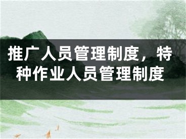 推廣人員管理制度，特種作業(yè)人員管理制度