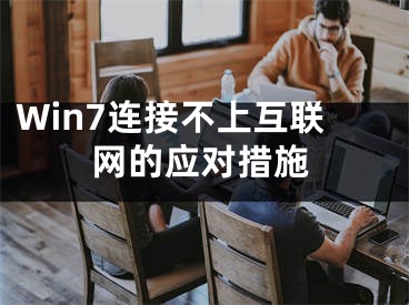 Win7連接不上互聯(lián)網(wǎng)的應(yīng)對(duì)措施