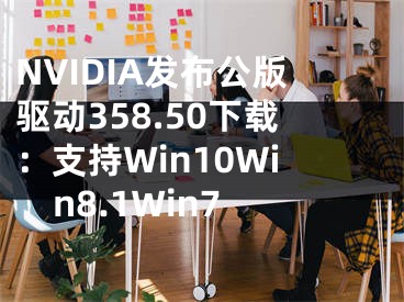 NVIDIA發(fā)布公版驅(qū)動(dòng)358.50下載：支持Win10Win8.1Win7