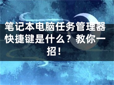 筆記本電腦任務(wù)管理器快捷鍵是什么？教你一招！