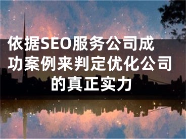 依據(jù)SEO服務(wù)公司成功案例來判定優(yōu)化公司的真正實(shí)力