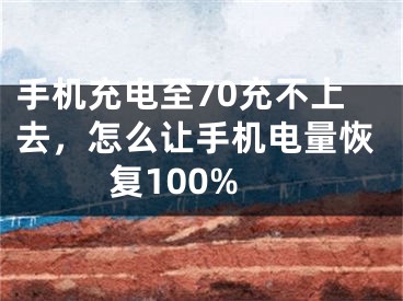 手機充電至70充不上去，怎么讓手機電量恢復(fù)100%