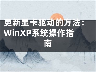 更新顯卡驅(qū)動的方法：WinXP系統(tǒng)操作指南