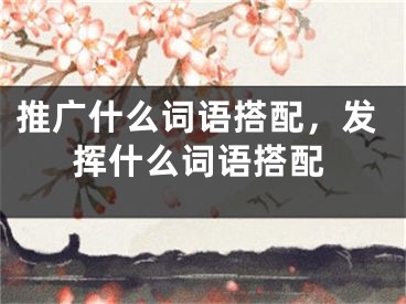 推廣什么詞語搭配，發(fā)揮什么詞語搭配