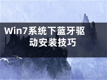 Win7系統(tǒng)下藍(lán)牙驅(qū)動安裝技巧