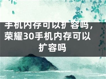 手機(jī)內(nèi)存可以擴(kuò)容嗎，榮耀30手機(jī)內(nèi)存可以擴(kuò)容嗎