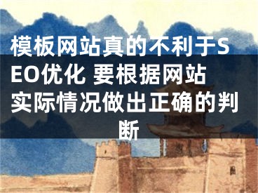 模板網(wǎng)站真的不利于SEO優(yōu)化 要根據(jù)網(wǎng)站實際情況做出正確的判斷