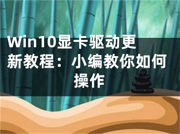 Win10顯卡驅(qū)動更新教程：小編教你如何操作