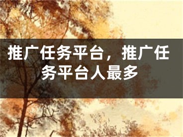 推廣任務(wù)平臺(tái)，推廣任務(wù)平臺(tái)人最多