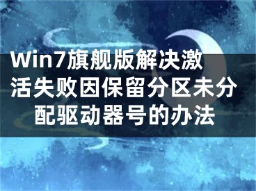 Win7旗艦版解決激活失敗因保留分區(qū)未分配驅(qū)動器號的辦法