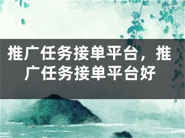 推廣任務(wù)接單平臺(tái)，推廣任務(wù)接單平臺(tái)好