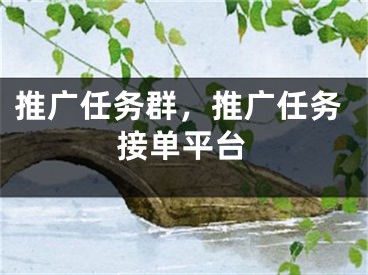 推廣任務(wù)群，推廣任務(wù)接單平臺