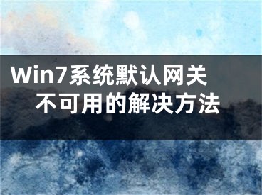 Win7系統(tǒng)默認(rèn)網(wǎng)關(guān)不可用的解決方法