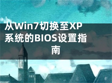 從Win7切換至XP系統(tǒng)的BIOS設(shè)置指南