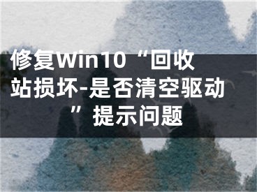 修復Win10“回收站損壞-是否清空驅動”提示問題