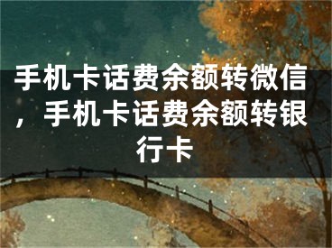 手機(jī)卡話費(fèi)余額轉(zhuǎn)微信，手機(jī)卡話費(fèi)余額轉(zhuǎn)銀行卡