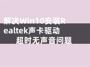 解決Win10安裝Realtek聲卡驅(qū)動超時無聲音問題