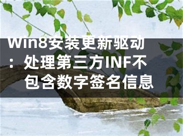 Win8安裝更新驅(qū)動(dòng)：處理第三方INF不包含數(shù)字簽名信息