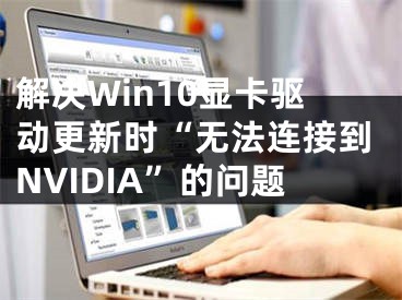 解決Win10顯卡驅(qū)動(dòng)更新時(shí)“無法連接到NVIDIA”的問題