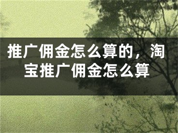 推廣傭金怎么算的，淘寶推廣傭金怎么算