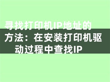 尋找打印機IP地址的方法：在安裝打印機驅(qū)動過程中查找IP