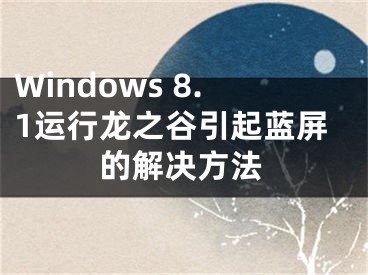 Windows 8.1運(yùn)行龍之谷引起藍(lán)屏的解決方法