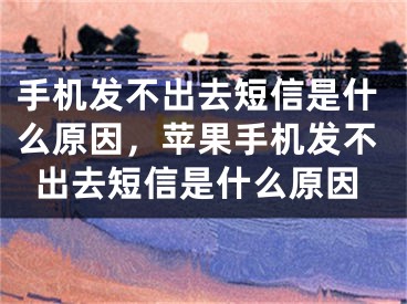 手機發(fā)不出去短信是什么原因，蘋果手機發(fā)不出去短信是什么原因