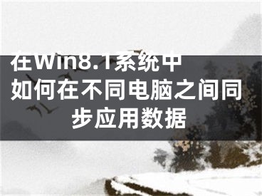 在Win8.1系統(tǒng)中如何在不同電腦之間同步應(yīng)用數(shù)據(jù)