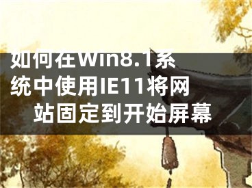 如何在Win8.1系統(tǒng)中使用IE11將網(wǎng)站固定到開(kāi)始屏幕